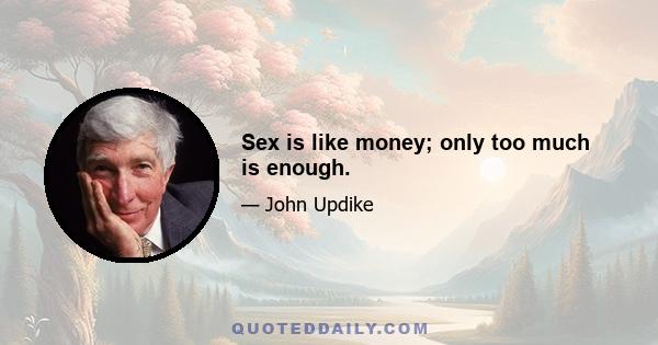 Sex is like money; only too much is enough.