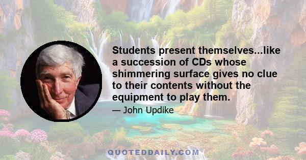 Students present themselves...like a succession of CDs whose shimmering surface gives no clue to their contents without the equipment to play them.