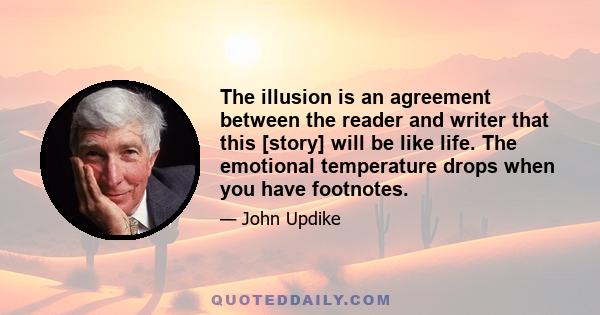 The illusion is an agreement between the reader and writer that this [story] will be like life. The emotional temperature drops when you have footnotes.