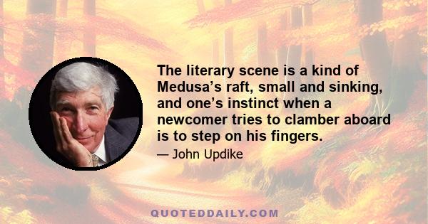 The literary scene is a kind of Medusa’s raft, small and sinking, and one’s instinct when a newcomer tries to clamber aboard is to step on his fingers.