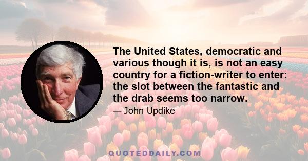 The United States, democratic and various though it is, is not an easy country for a fiction-writer to enter: the slot between the fantastic and the drab seems too narrow.