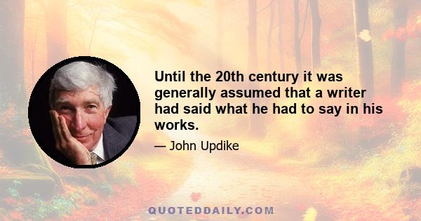 Until the 20th century it was generally assumed that a writer had said what he had to say in his works.