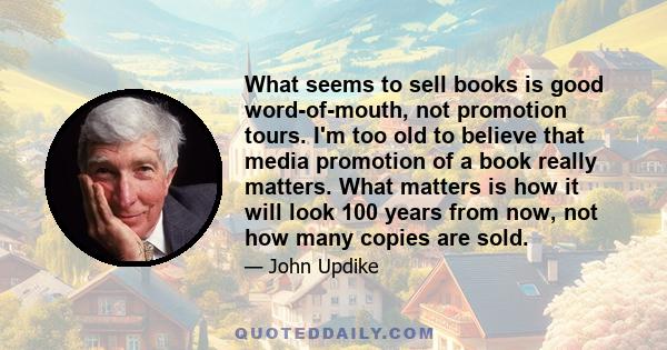 What seems to sell books is good word-of-mouth, not promotion tours. I'm too old to believe that media promotion of a book really matters. What matters is how it will look 100 years from now, not how many copies are