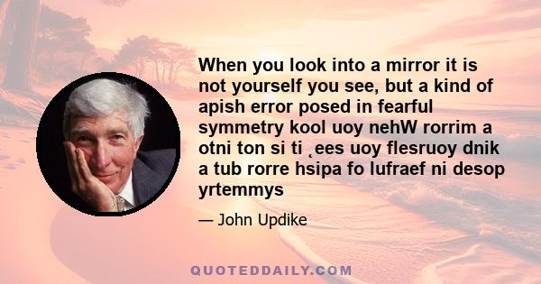 When you look into a mirror it is not yourself you see, but a kind of apish error posed in fearful symmetry kool uoy nehW rorrim a otni ton si ti ˛ees uoy flesruoy dnik a tub rorre hsipa fo lufraef ni desop yrtemmys