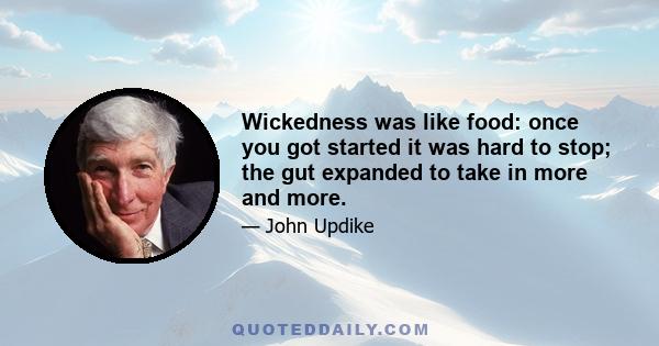 Wickedness was like food: once you got started it was hard to stop; the gut expanded to take in more and more.