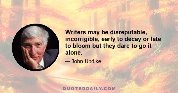 Writers may be disreputable, incorrigible, early to decay or late to bloom but they dare to go it alone.