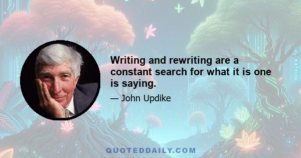 Writing and rewriting are a constant search for what it is one is saying.