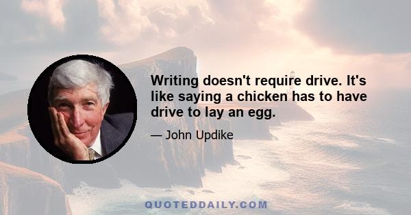 Writing doesn't require drive. It's like saying a chicken has to have drive to lay an egg.