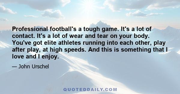 Professional football's a tough game. It's a lot of contact. It's a lot of wear and tear on your body. You've got elite athletes running into each other, play after play, at high speeds. And this is something that I