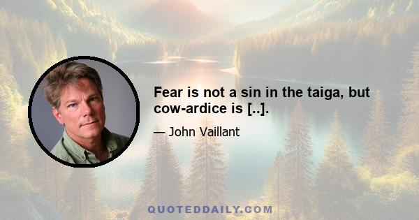 Fear is not a sin in the taiga, but cow­ardice is [..].