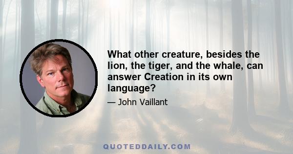 What other creature, besides the lion, the tiger, and the whale, can answer Creation in its own language?