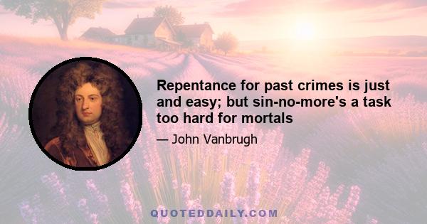 Repentance for past crimes is just and easy; but sin-no-more's a task too hard for mortals