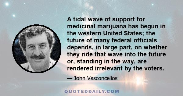 A tidal wave of support for medicinal marijuana has begun in the western United States; the future of many federal officials depends, in large part, on whether they ride that wave into the future or, standing in the