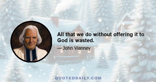 All that we do without offering it to God is wasted.