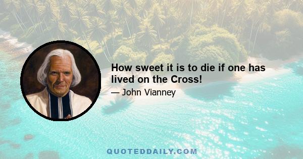 How sweet it is to die if one has lived on the Cross!