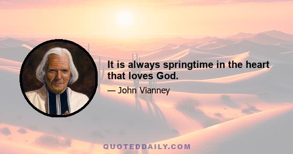 It is always springtime in the heart that loves God.