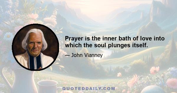 Prayer is the inner bath of love into which the soul plunges itself.