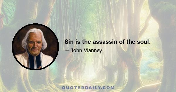 Sin is the assassin of the soul.