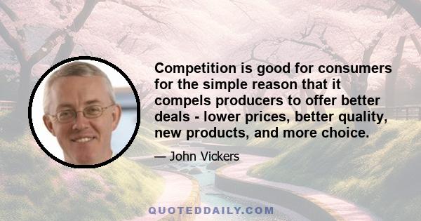 Competition is good for consumers for the simple reason that it compels producers to offer better deals - lower prices, better quality, new products, and more choice.