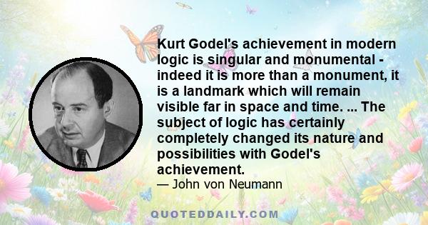 Kurt Godel's achievement in modern logic is singular and monumental - indeed it is more than a monument, it is a landmark which will remain visible far in space and time. ... The subject of logic has certainly