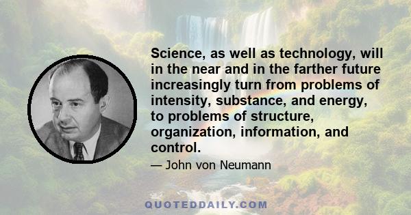 Science, as well as technology, will in the near and in the farther future increasingly turn from problems of intensity, substance, and energy, to problems of structure, organization, information, and control.