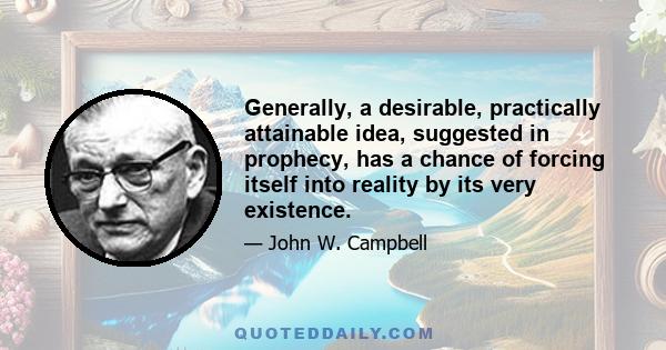 Generally, a desirable, practically attainable idea, suggested in prophecy, has a chance of forcing itself into reality by its very existence.