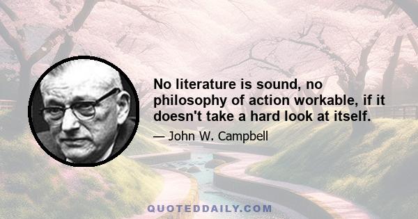 No literature is sound, no philosophy of action workable, if it doesn't take a hard look at itself.