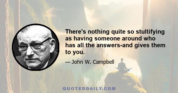 There's nothing quite so stultifying as having someone around who has all the answers-and gives them to you.