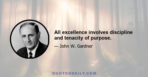 All excellence involves discipline and tenacity of purpose.