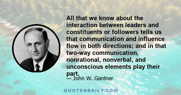 All that we know about the interaction between leaders and constituents or followers tells us that communication and influence flow in both directions; and in that two-way communication, nonrational, nonverbal, and