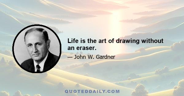 Life is the art of drawing without an eraser.