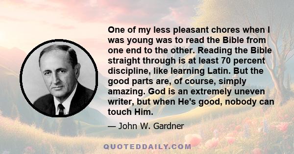 One of my less pleasant chores when I was young was to read the Bible from one end to the other. Reading the Bible straight through is at least 70 percent discipline, like learning Latin. But the good parts are, of