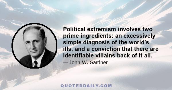 Political extremism involves two prime ingredients: an excessively simple diagnosis of the world's ills, and a conviction that there are identifiable villains back of it all.