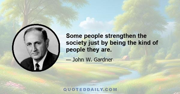 Some people strengthen the society just by being the kind of people they are.