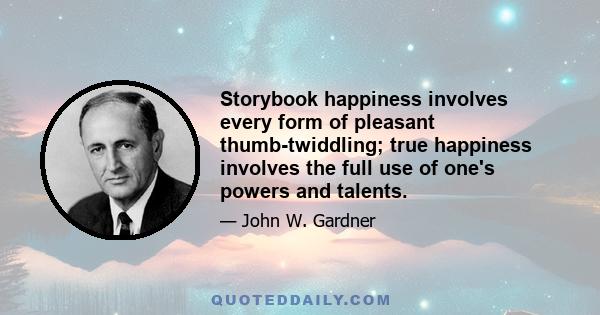 Storybook happiness involves every form of pleasant thumb-twiddling; true happiness involves the full use of one's powers and talents.