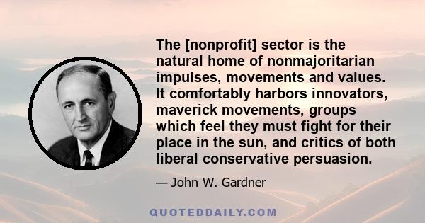 The [nonprofit] sector is the natural home of nonmajoritarian impulses, movements and values. It comfortably harbors innovators, maverick movements, groups which feel they must fight for their place in the sun, and