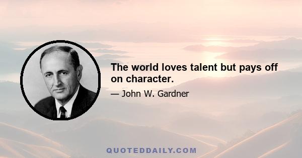 The world loves talent but pays off on character.