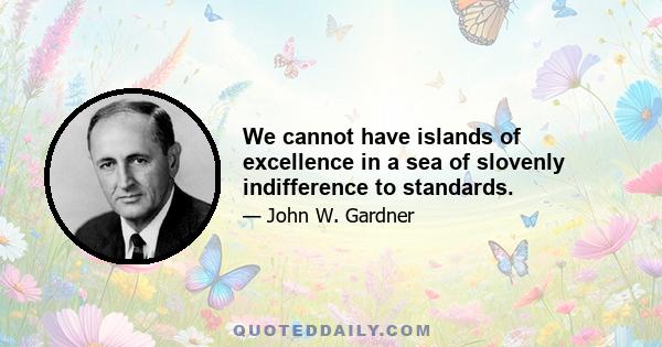 We cannot have islands of excellence in a sea of slovenly indifference to standards.