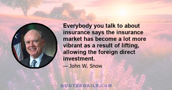 Everybody you talk to about insurance says the insurance market has become a lot more vibrant as a result of lifting, allowing the foreign direct investment.