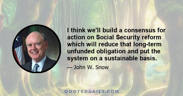 I think we'll build a consensus for action on Social Security reform which will reduce that long-term unfunded obligation and put the system on a sustainable basis.