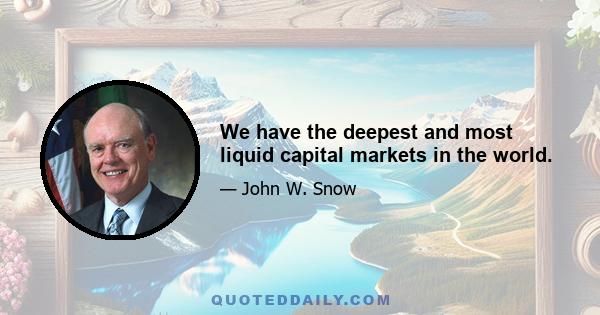 We have the deepest and most liquid capital markets in the world.