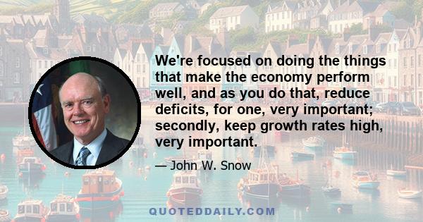 We're focused on doing the things that make the economy perform well, and as you do that, reduce deficits, for one, very important; secondly, keep growth rates high, very important.