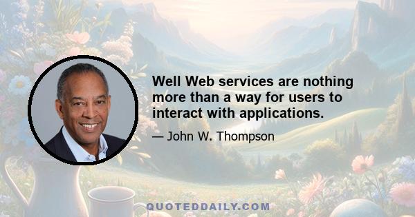 Well Web services are nothing more than a way for users to interact with applications.