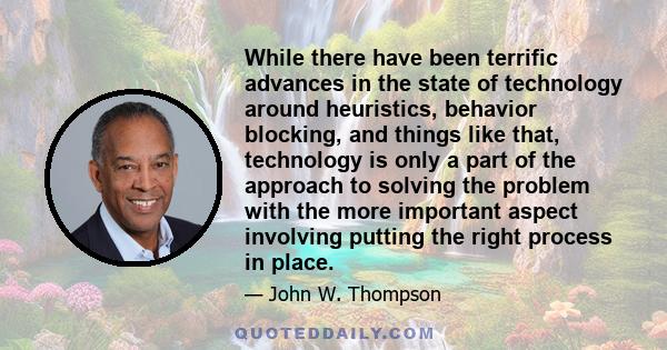 While there have been terrific advances in the state of technology around heuristics, behavior blocking, and things like that, technology is only a part of the approach to solving the problem with the more important