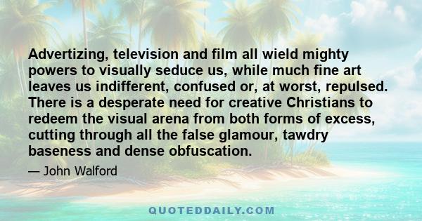 Advertizing, television and film all wield mighty powers to visually seduce us, while much fine art leaves us indifferent, confused or, at worst, repulsed. There is a desperate need for creative Christians to redeem the 