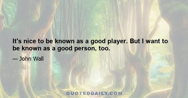 It's nice to be known as a good player. But I want to be known as a good person, too.