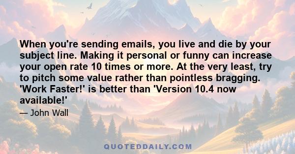 When you're sending emails, you live and die by your subject line. Making it personal or funny can increase your open rate 10 times or more. At the very least, try to pitch some value rather than pointless bragging.