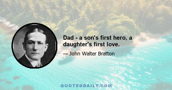 Dad - a son's first hero, a daughter's first love.