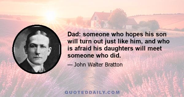 Dad: someone who hopes his son will turn out just like him, and who is afraid his daughters will meet someone who did.