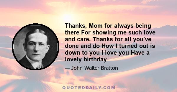 Thanks, Mom for always being there For showing me such love and care. Thanks for all you've done and do How I turned out is down to you I love you Have a lovely birthday